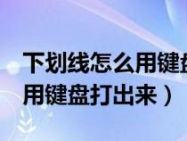 下劃線怎么用鍵盤打出來word（下劃線怎么用鍵盤打出來）