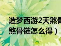 造夢西游2天煞骨鏈怎么得的(造夢西游2天煞骨鏈怎么得) 造夢西游2天煞骨鏈怎么得的(造夢西游2天煞骨鏈怎么得)