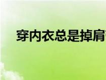穿內(nèi)衣總是掉肩帶是怎么回事（穿內(nèi)衣）