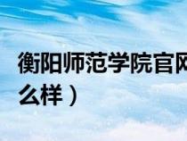 衡陽師范學(xué)院官網(wǎng)登錄入口（衡陽師范學(xué)院怎么樣）