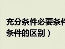 充分條件必要條件的區(qū)別在于（充分條件必要條件的區(qū)別）