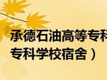 承德石油高等?？茖W(xué)校宿舍圖（承德石油高等?？茖W(xué)校宿舍）
