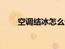 空調(diào)結(jié)冰怎么快速除冰(空調(diào)結(jié)冰) 空調(diào)結(jié)冰怎么快速除冰(空調(diào)結(jié)冰)