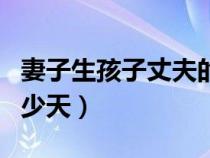 妻子生孩子丈夫的陪產假是多少天（產假是多少天）