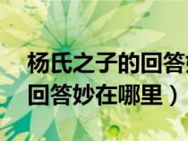 楊氏之子的回答妙在哪里20字(楊氏之子的回答妙在哪里) 楊氏之子的回答妙在哪里20字(楊氏之子的回答妙在哪里)