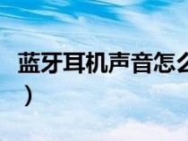 藍(lán)牙耳機聲音怎么調(diào)大（未插入揚聲器或耳機）