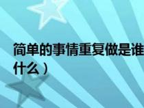 簡單的事情重復做是誰的名言（簡單的事情重復做下一句是什么）