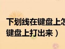 下劃線在鍵盤上怎么打上對(duì)號(hào)(下劃線怎么在鍵盤上打出來(lái)) 下劃線在鍵盤上怎么打上對(duì)號(hào)(下劃線怎么在鍵盤上打出來(lái))