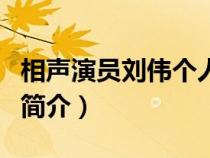 相聲演員劉偉個人資料簡介（相聲演員劉偉的簡介）