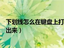 下劃線怎么在鍵盤上打出來(lái)快捷鍵（下劃線怎么在鍵盤上打出來(lái)）