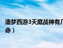 造夢西游3天庭戰(zhàn)神有幾條命?。ㄔ靿粑饔?天庭戰(zhàn)神有幾條命）