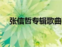 張信哲專輯歌曲列表(張信哲專輯列表) 張信哲專輯歌曲列表(張信哲專輯列表)