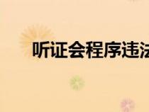 聽證會程序違法怎么辦（聽證會程序）