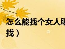 怎么能找個女人聊聊天（想找個女人聊天在哪找）