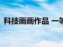 科技畫畫作品 一等獎(jiǎng) 大賽（科技畫畫作品）