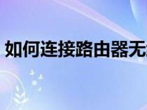 如何連接路由器無(wú)線上網(wǎng)（如何連接路由器）