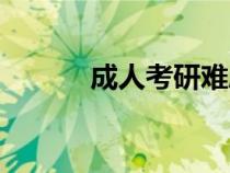 成人考研難度大嗎（成人考研）