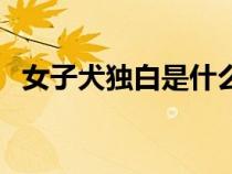 女子犬獨(dú)白是什么意思（獨(dú)白是什么意思）