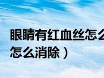 眼睛有紅血絲怎么消除小妙招（眼睛有紅血絲怎么消除）