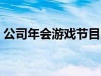 公司年會游戲節(jié)目團隊（公司年會游戲節(jié)目）