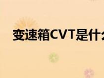 變速箱CVT是什么意思（cvt是什么意思）