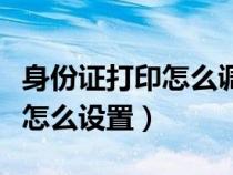 身份證打印怎么調(diào)尺寸（打印身份證原始大小怎么設置）