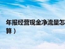 年報經(jīng)營現(xiàn)金凈流量怎么算的(年報中經(jīng)營現(xiàn)金凈流量怎么算) 年報經(jīng)營現(xiàn)金凈流量怎么算的(年報中經(jīng)營現(xiàn)金凈流量怎么算)