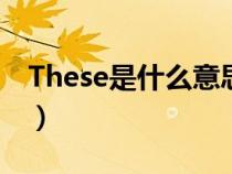 These是什么意思啊英語(yǔ)（these是什么意思）