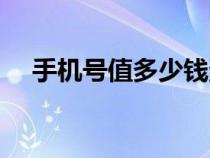 手機號值多少錢查詢（手機號值多少錢）