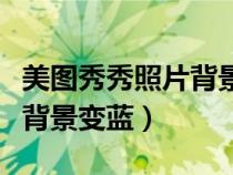 美圖秀秀照片背景變藍(lán)怎么辦（美圖秀秀照片背景變藍(lán)）