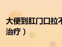 大便到肛門口拉不出來怎么辦（長期便秘怎么治療）