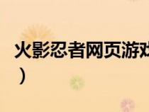 火影忍者網(wǎng)頁游戲在線玩（火影忍者網(wǎng)頁游戲）