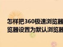 怎樣把360極速瀏覽器設(shè)為默認(rèn)瀏覽器(怎么把360極速瀏覽器設(shè)置為默認(rèn)瀏覽器) 怎樣把360極速瀏覽器設(shè)為默認(rèn)瀏覽器(怎么把360極速瀏覽器設(shè)置為默認(rèn)瀏覽器)