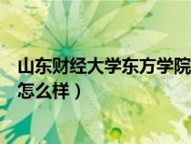 山東財(cái)經(jīng)大學(xué)東方學(xué)院怎么樣圖片（山東財(cái)經(jīng)大學(xué)東方學(xué)院怎么樣）