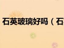 石英玻璃好嗎（石英玻璃和普通玻璃的區(qū)別）