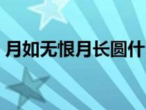 月如無(wú)恨月長(zhǎng)圓什么意思(月如無(wú)恨月長(zhǎng)圓) 月如無(wú)恨月長(zhǎng)圓什么意思(月如無(wú)恨月長(zhǎng)圓)