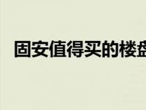 固安值得買的樓盤（固安樓盤哪個比較好）