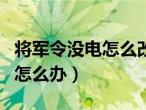 將軍令沒電怎么改手機(jī)將軍令（將軍令沒電了怎么辦）