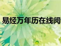 易經(jīng)萬(wàn)年歷在線閱讀(易經(jīng)萬(wàn)年歷吉日查詢) 易經(jīng)萬(wàn)年歷在線閱讀(易經(jīng)萬(wàn)年歷吉日查詢)