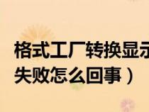 格式工廠轉換顯示失敗怎么辦（格式工廠轉換失敗怎么回事）