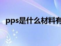 pps是什么材料有毒嗎?（pps是什么材料）
