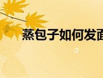 蒸包子如何發(fā)面好（蒸包子如何發(fā)面）