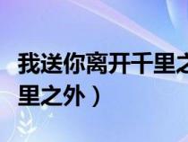 我送你離開千里之外搞笑對接（我送你離開千里之外）