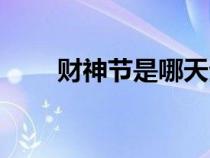 財神節(jié)是哪天生日（財神節(jié)是哪天）