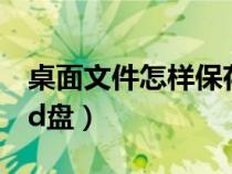 桌面文件怎樣保存到d盤(pán)（桌面文件怎么存到d盤(pán)）