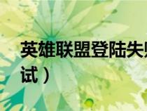 英雄聯(lián)盟登陸失敗請(qǐng)重試（lol登錄失敗請(qǐng)重試）