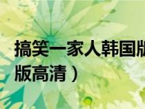 搞笑一家人韓國版百度百科（搞笑一家人韓國版高清）