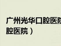 廣州光華口腔醫(yī)院牙齒矯正費用（廣州光華口腔醫(yī)院）