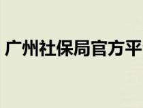 廣州社保局官方平臺（廣州社保局官網(wǎng)網(wǎng)址）