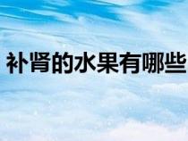 補(bǔ)腎的水果有哪些品種（補(bǔ)腎的水果有哪些）